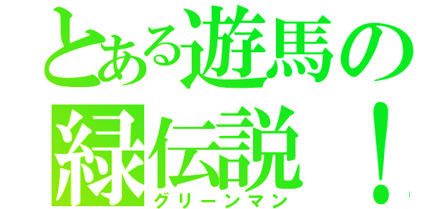 とある遊馬の緑伝説！！（グリーンマン）