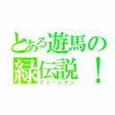 とある遊馬の緑伝説！！（グリーンマン）