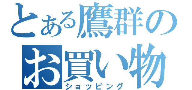 とある鷹群のお買い物（ショッピング）