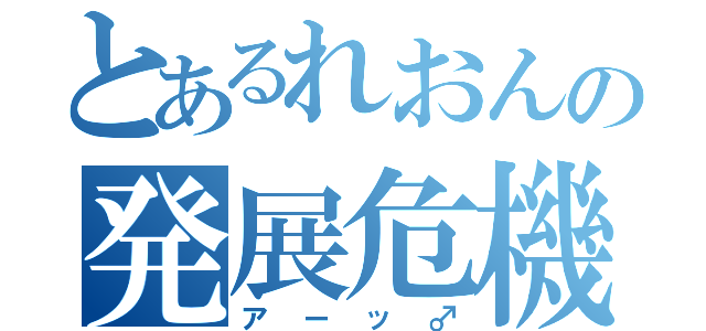 とあるれおんの発展危機（アーッ♂）