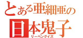 とある亜細亜の日本鬼子（　リーベングイズ）