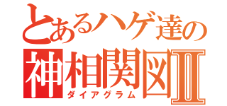 とあるハゲ達の神相関図Ⅱ（ダイアグラム）