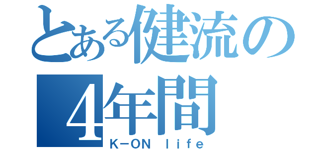 とある健流の４年間（Ｋ－ＯＮ ｌｉｆｅ）