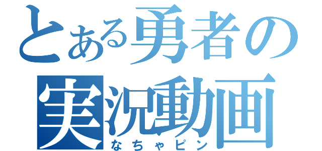 とある勇者の実況動画（なちゃピン）