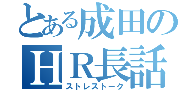 とある成田のＨＲ長話（ストレストーク）