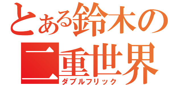 とある鈴木の二重世界（ダブルフリック）