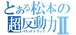 とある松本の超反動力Ⅱ（バウンドトラップ）