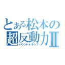 とある松本の超反動力Ⅱ（バウンドトラップ）