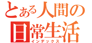 とある人間の日常生活（インデックス）