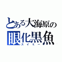 とある大海原の眼化黒魚（スイミー）