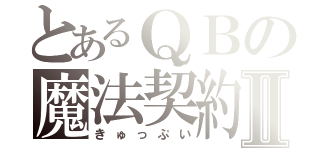 とあるＱＢの魔法契約Ⅱ（きゅっぷい）