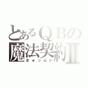 とあるＱＢの魔法契約Ⅱ（きゅっぷい）