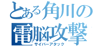 とある角川の電脳攻撃（サイバーアタック）