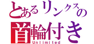 とあるリンクスの首輪付き（Ｕｎｌｉｍｉｔｅｄ）