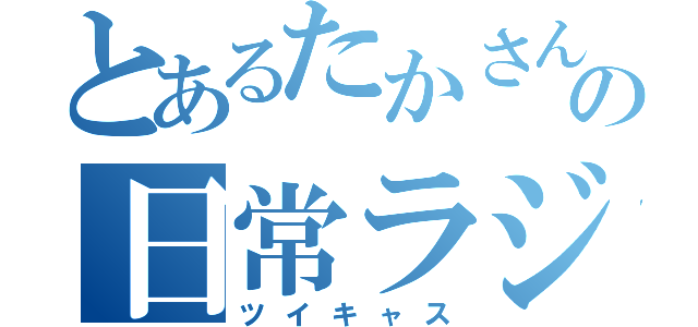 とあるたかさんの日常ラジオ（ツイキャス）