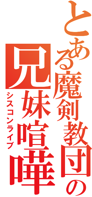 とある魔剣教団の兄妹喧嘩（シスコンライブ）