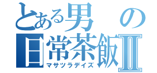 とある男の日常茶飯事Ⅱ（マサツラデイズ）