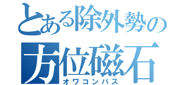 とある除外勢の方位磁石（オワコンパス）