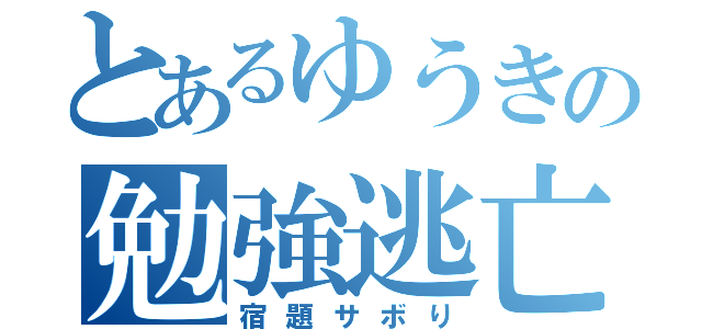 とあるゆうきの勉強逃亡（宿題サボり）