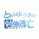 とあるゆうきの勉強逃亡（宿題サボり）