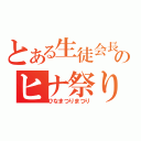 とある生徒会長のヒナ祭り祭り（ひなまつりまつり）