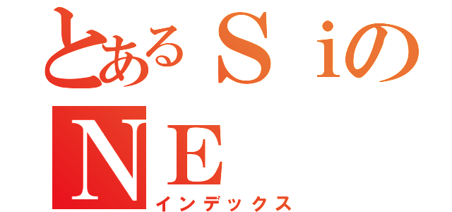 とあるＳｉのＮＥ（インデックス）