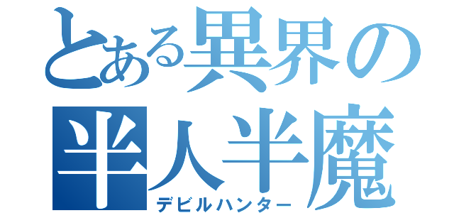 とある異界の半人半魔（デビルハンター）