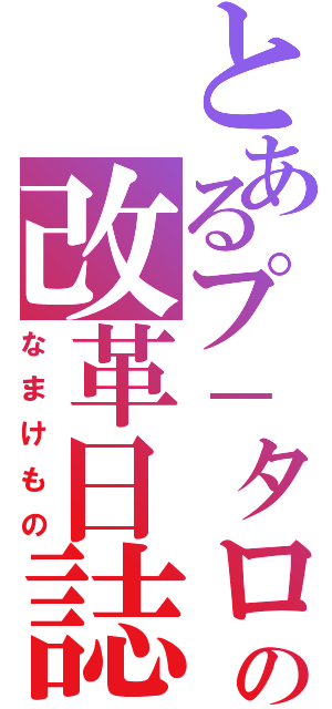 とあるプ－タローの改革日誌（なまけもの）