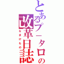 とあるプ－タローの改革日誌（なまけもの）