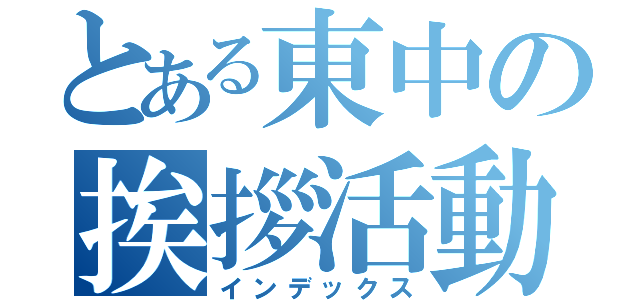 とある東中の挨拶活動（インデックス）