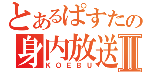 とあるぱすたの身内放送Ⅱ（ＫＯＥＢＵ）