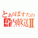 とあるぱすたの身内放送Ⅱ（ＫＯＥＢＵ）