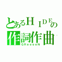 とあるＨＩＤＥの作詞作曲（ＧＲｅｅｅｅＮ）