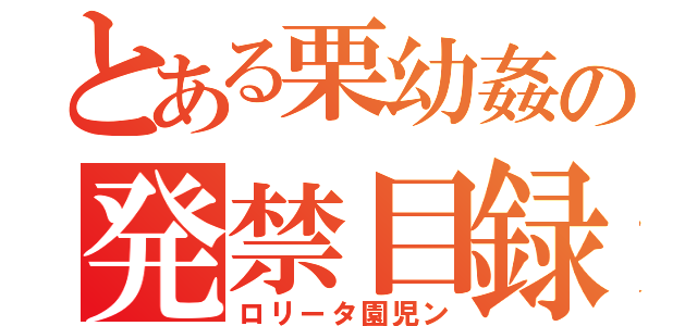 とある栗幼姦の発禁目録（ロリータ園児ン）