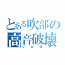 とある吹部の高音破壊（りお姐）