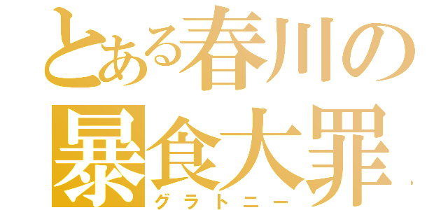 とある春川の暴食大罪（グラトニー）