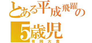 とある平成飛躍の５歳児（有岡大貴）