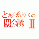 とあるゑりくの黒会議Ⅱ（ダークネス）