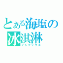 とある海塩の冰淇淋（インデックス）