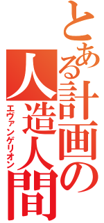 とある計画の人造人間（エヴァンゲリオン）