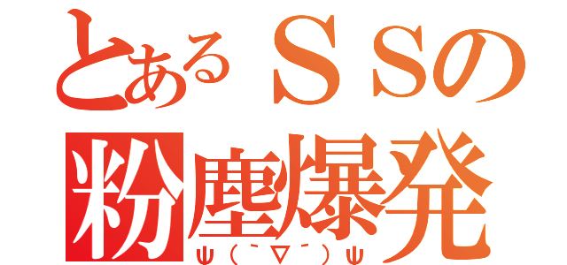 とあるＳＳの粉塵爆発（ψ（｀∇´）ψ）