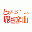 とあるＢ'ｚの最新楽曲（有頂天がならせて）