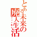 とある未来の廃人生活（フォイ廃人）