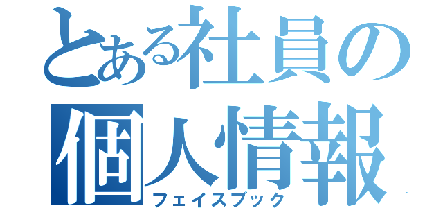 とある社員の個人情報（フェイスブック）