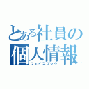 とある社員の個人情報（フェイスブック）