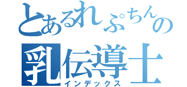 とあるれぷちんの乳伝導士（インデックス）