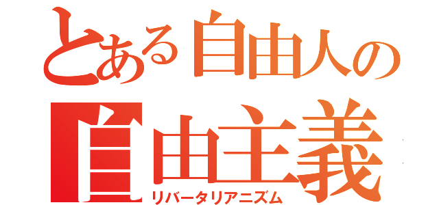 とある自由人の自由主義（リバータリアニズム）