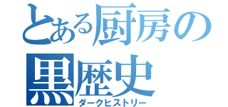 とある厨房の黒歴史（ダークヒストリー）