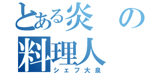 とある炎の料理人（シェフ大泉）