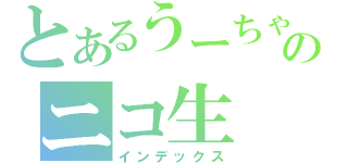 とあるうーちゃんのニコ生（インデックス）